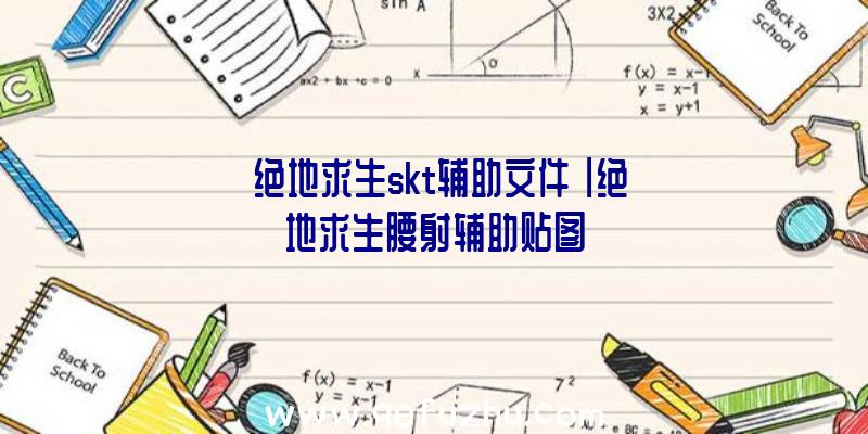 「绝地求生skt辅助文件」|绝地求生腰射辅助贴图